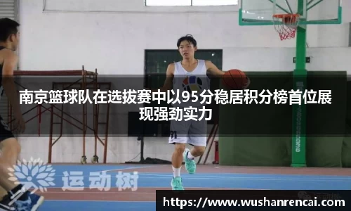 南京篮球队在选拔赛中以95分稳居积分榜首位展现强劲实力